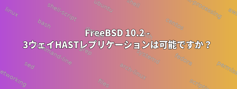 FreeBSD 10.2 - 3ウェイHASTレプリケーションは可能ですか？