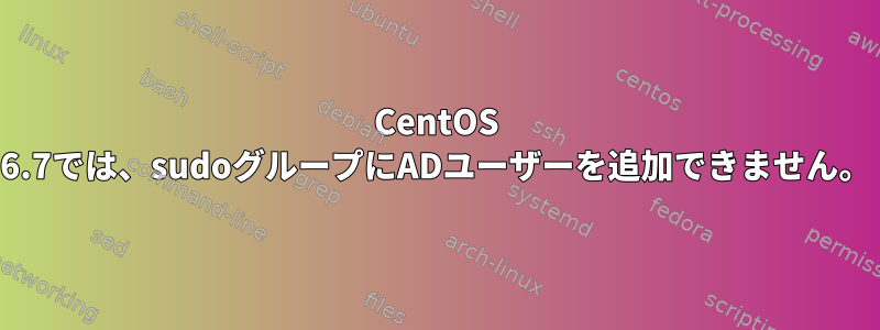 CentOS 6.7では、sudoグループにADユーザーを追加できません。