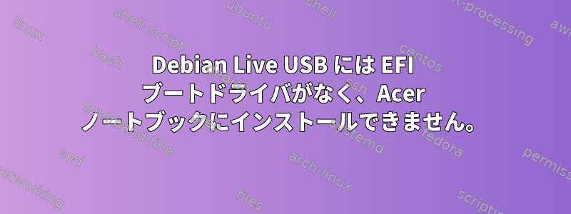 Debian Live USB には EFI ブートドライバがなく、Acer ノートブックにインストールできません。