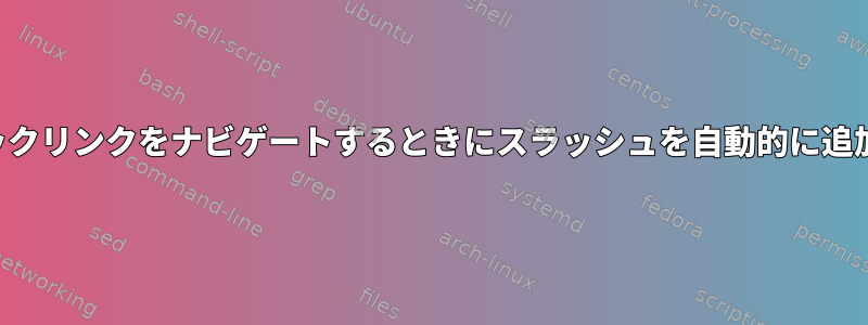 シンボリックリンクをナビゲートするときにスラッシュを自動的に追加します。