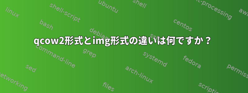 qcow2形式とimg形式の違いは何ですか？