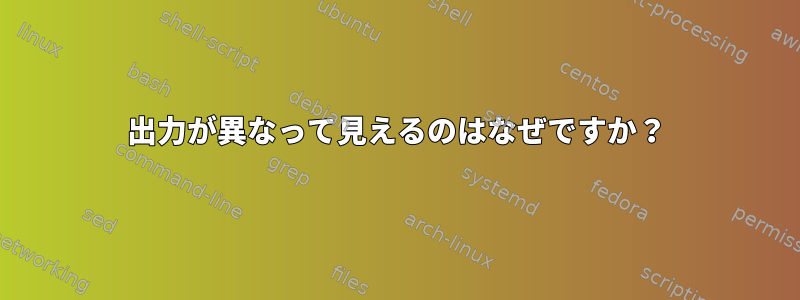 出力が異なって見えるのはなぜですか？