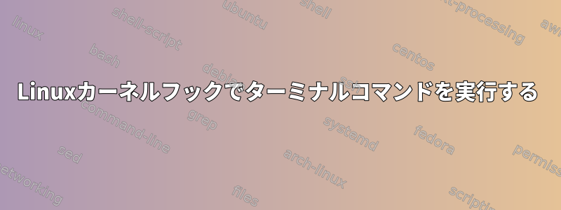 Linuxカーネルフックでターミナルコマンドを実行する