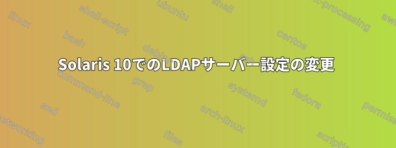 Solaris 10でのLDAPサーバー設定の変更