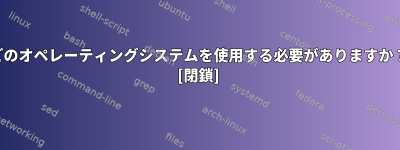 どのオペレーティングシステムを使用する必要がありますか？ [閉鎖]