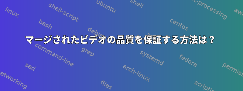 マージされたビデオの品質を保証する方法は？