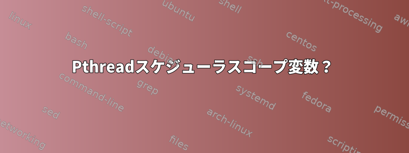 Pthreadスケジューラスコープ変数？