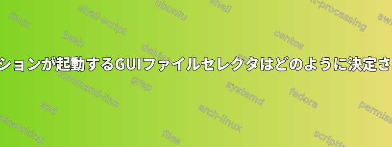 アプリケーションが起動するGUIファイルセレクタはどのように決定されますか？