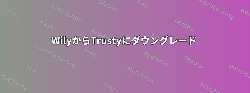 WilyからTrustyにダウングレード