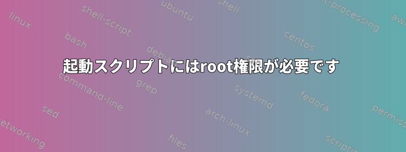 起動スクリプトにはroot権限が必要です