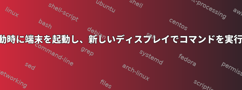 VNCの起動時に端末を起動し、新しいディスプレイでコマンドを実行します。