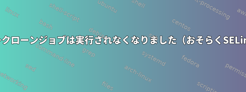 ユーザークローンジョブは実行されなくなりました（おそらくSELinux）。