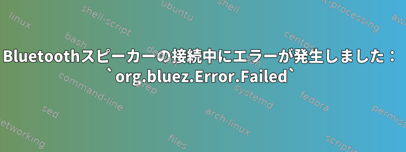 Bluetoothスピーカーの接続中にエラーが発生しました： `org.bluez.Error.Failed`