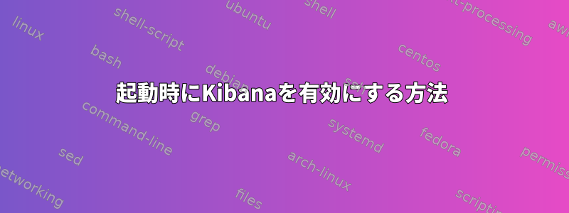 起動時にKibanaを有効にする方法