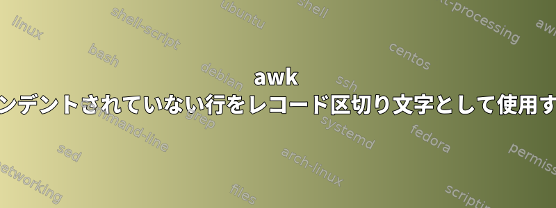 awk cliでインデントされていない行をレコード区切り文字として使用する方法