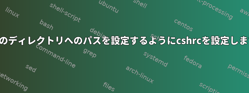 特定のディレクトリへのパスを設定するようにcshrcを設定します。