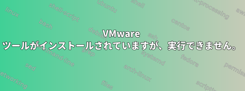 VMware ツールがインストールされていますが、実行できません。