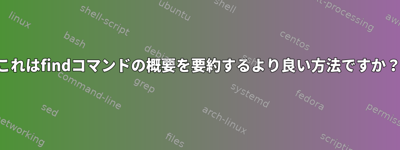 これはfindコマンドの概要を要約するより良い方法ですか？