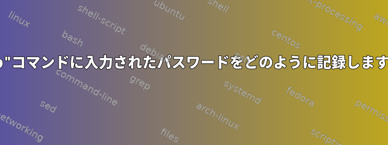 "sftp"コマンドに入力されたパスワードをどのように記録しますか？