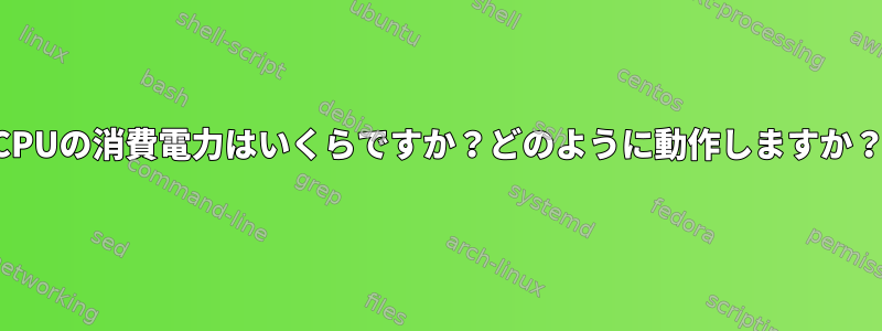 CPUの消費電力はいくらですか？どのように動作しますか？