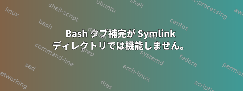 Bash タブ補完が Symlink ディレクトリでは機能しません。