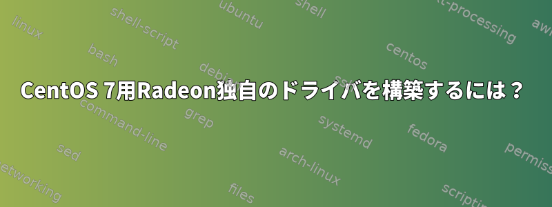 CentOS 7用Radeon独自のドライバを構築するには？