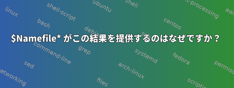 $Namefile* がこの結果を提供するのはなぜですか？