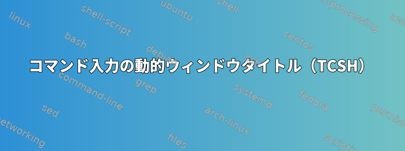 コマンド入力の動的ウィンドウタイトル（TCSH）