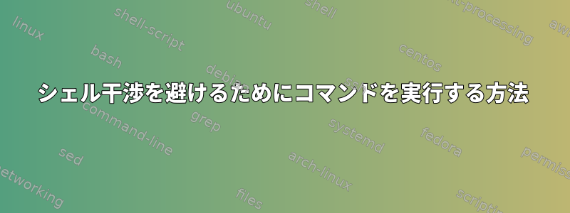 シェル干渉を避けるためにコマンドを実行する方法