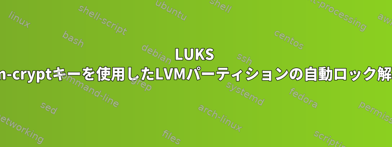 LUKS dm-cryptキーを使用したLVMパーティションの自動ロック解除