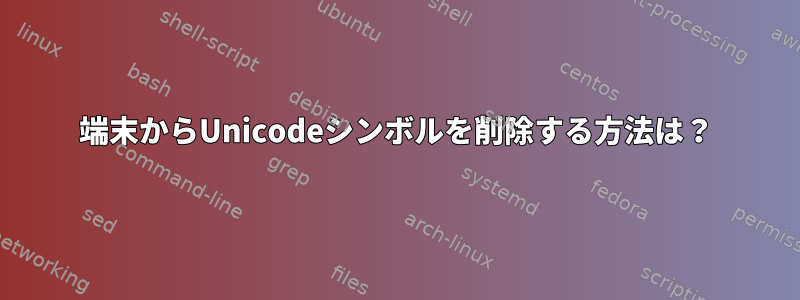 端末からUnicodeシンボルを削除する方法は？