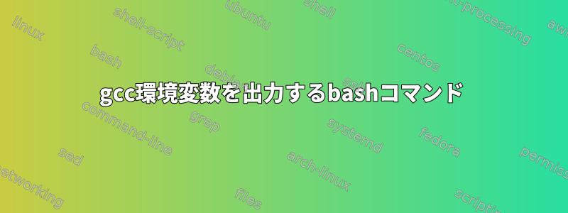 gcc環境変数を出力するbashコマンド