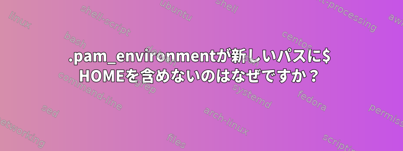 .pam_environmentが新しいパスに$ HOMEを含めないのはなぜですか？