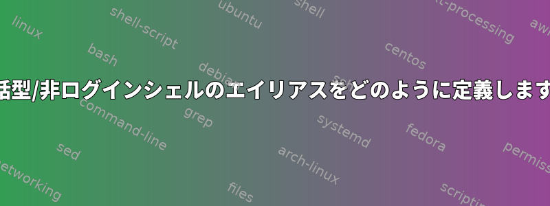 非対話型/非ログインシェルのエイリアスをどのように定義しますか？