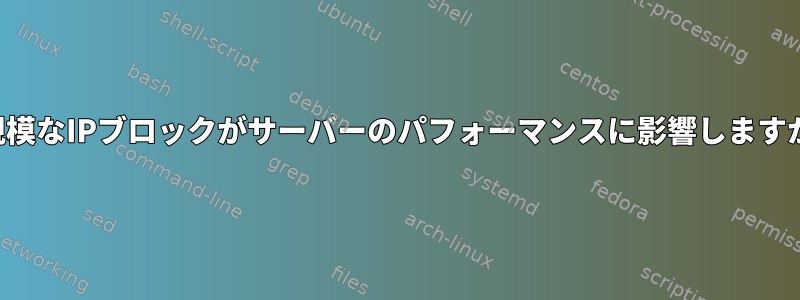 大規模なIPブロックがサーバーのパフォーマンスに影響しますか？