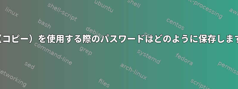 SCP（コピー）を使用する際のパスワードはどのように保存しますか？