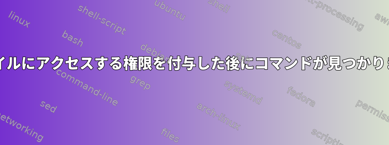 chmodを使用してファイルにアクセスする権限を付与した後にコマンドが見つかりませんエラーが発生する