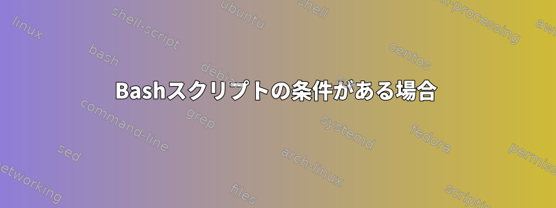 Bashスクリプトの条件がある場合