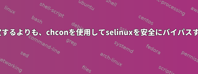 selinuxを許可に設定するよりも、chconを使用してselinuxを安全にバイパスする方が安全ですか？