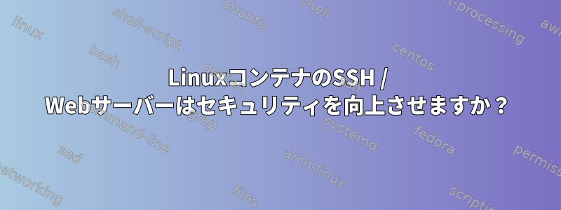 LinuxコンテナのSSH / Webサーバーはセキュリティを向上させますか？