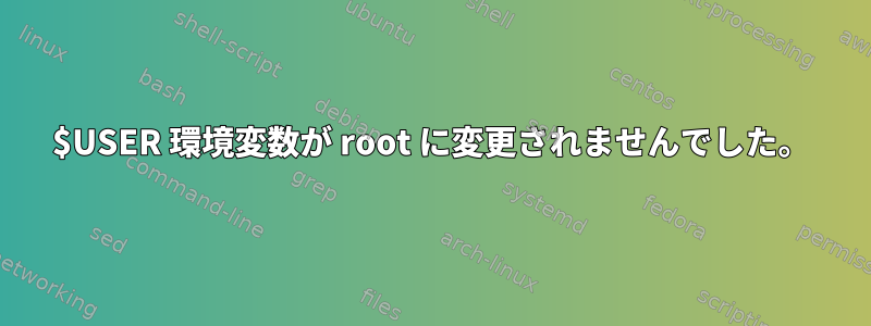 $USER 環境変数が root に変更されませんでした。