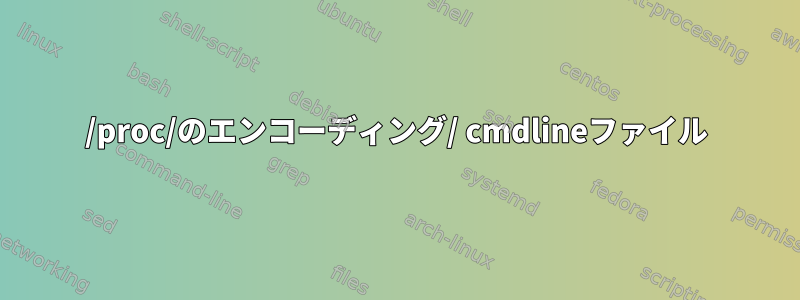 /proc/のエンコーディング/ cmdlineファイル