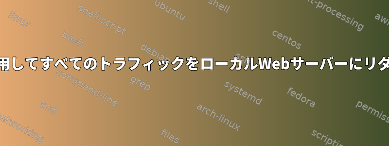 iptablesを使用してすべてのトラフィックをローカルWebサーバーにリダイレクトする