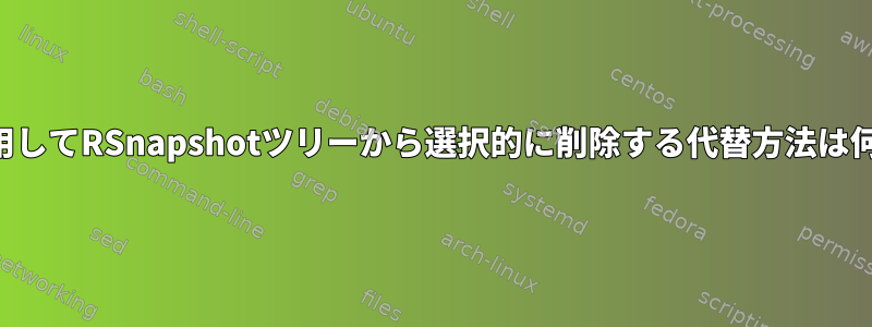 検索を使用してRSnapshotツリーから選択的に削除する代替方法は何ですか？