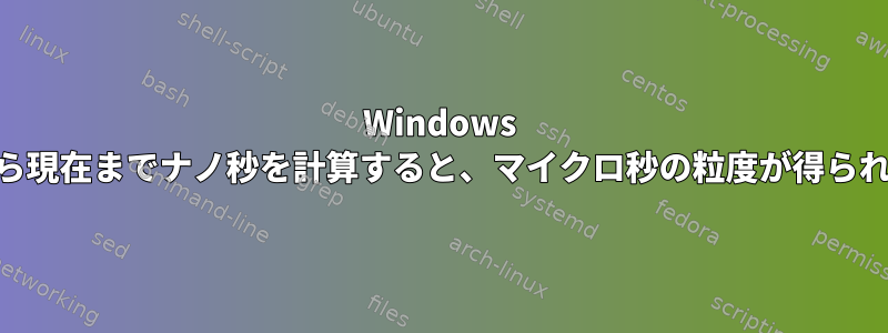 Windows Epochから現在までナノ秒を計算すると、マイクロ秒の粒度が得られますか？