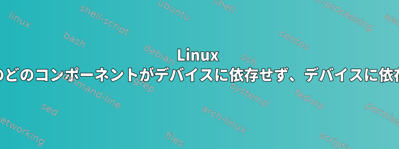 Linux IOサブシステムのどのコンポーネントがデバイスに依存せず、デバイスに依存していますか？