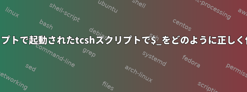 他のtcshスクリプトで起動されたtcshスクリプトで$_をどのように正しく使用しますか？