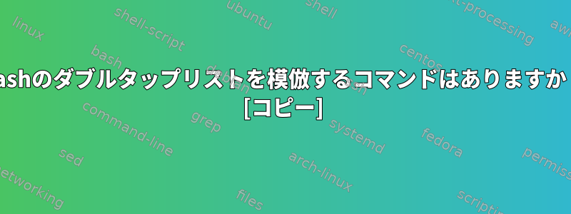 Bashのダブルタップリストを模倣するコマンドはありますか？ [コピー]