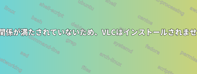 依存関係が満たされていないため、VLCはインストールされません。