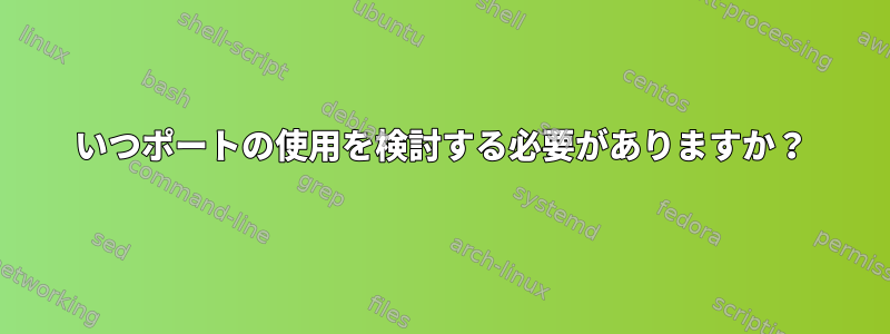 いつポートの使用を検討する必要がありますか？